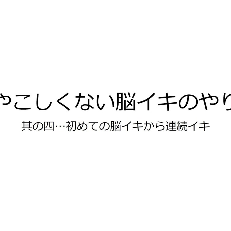 "ややこしくない脳イキのやり方"講座
其の四…初めての脳イキから連続イキ

これで貴方も"脳イキマスター"❗️
