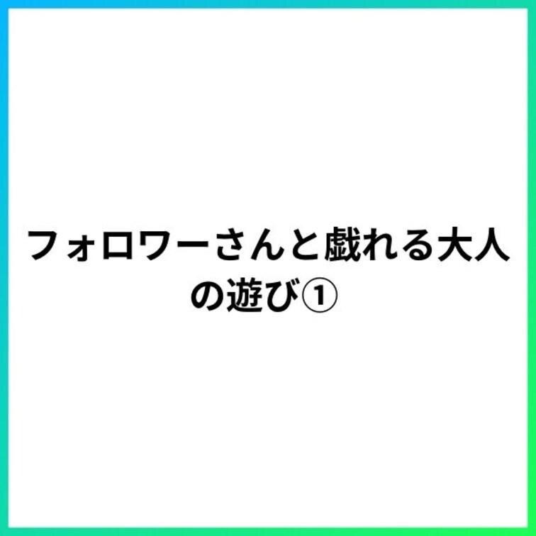フォロワーさんと戯れる大人の遊び①