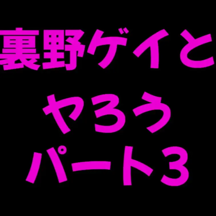 【裏野ゲイ企画 ”裏野ゲイとやろう” パート3】