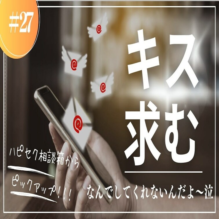 #27 キス！キス！キス！キスがしたいんだぁ！！！はぁ？

今回はハピセク垢に届いたDMに回答している「ハピセク相談