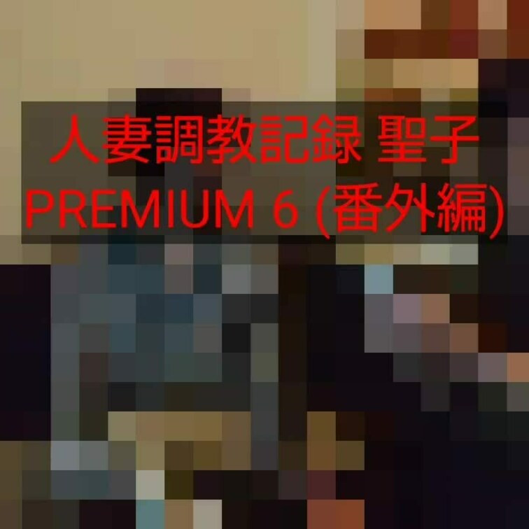 【人妻○○○記録 聖子 PREMIUM６（番外編）】

約18分


今回は、PREMIUM６に容量の制限（当