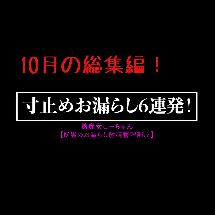 10月の動画から寸止めと、お漏らし場面のみを取り出した総集編！

こちらはGOLD会員特典で単品販売はありません。