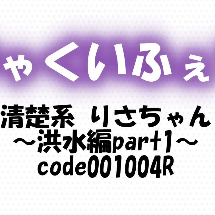 code001004R
清楚系 りさちゃん～洪水編part1～

洪水編プロローグ