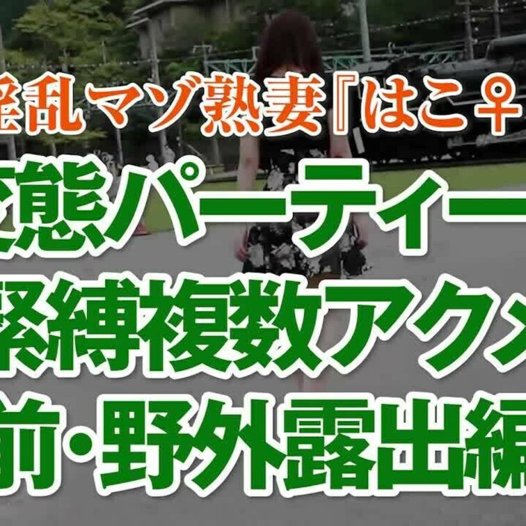 変態パーティーで拘束複数アクメ前・野外露出編
16分09秒