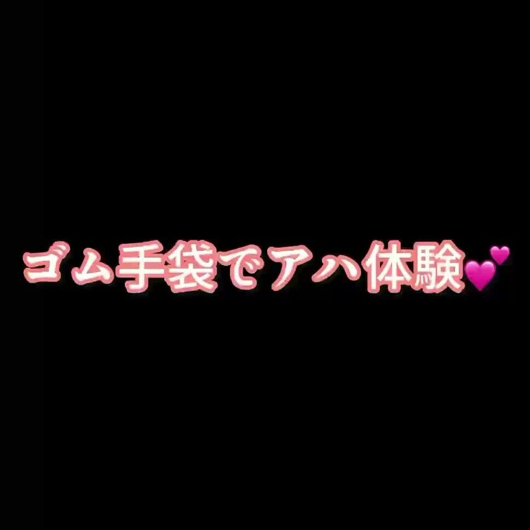 ゴム手袋すりすりで、不思議なアハ体験してみてね♡
