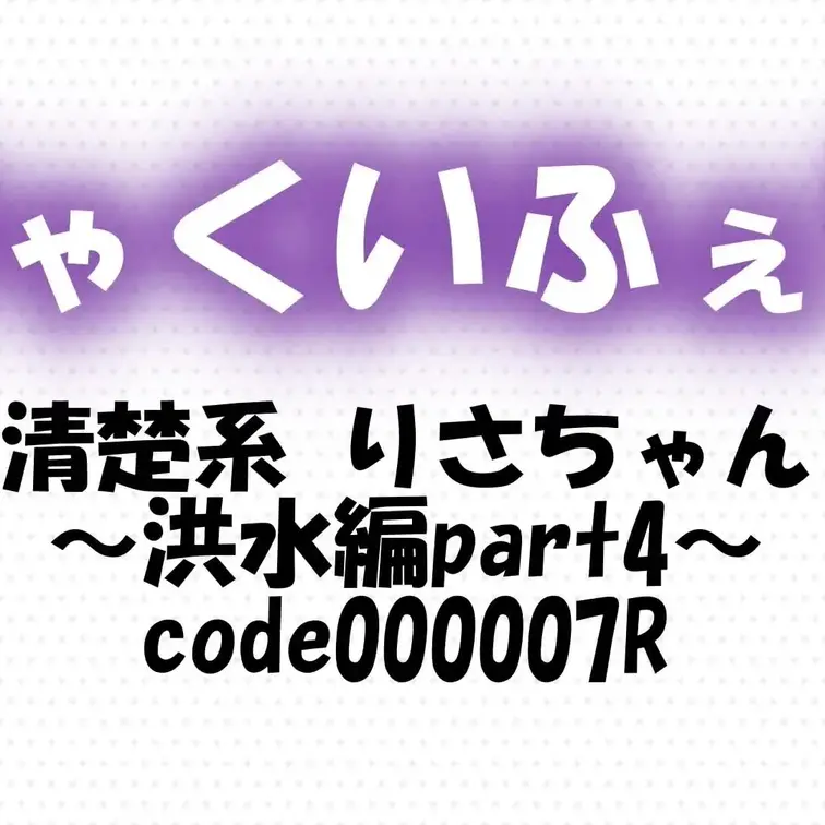 code000007R
清楚系 りさちゃん～洪水編part4～