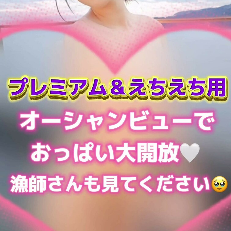 オーシャンビューでぷるるんお〇ぱい大開放💓
漁師さんも見ちゃってください🥺
プレミアムプラン＆えちえちプラン専用