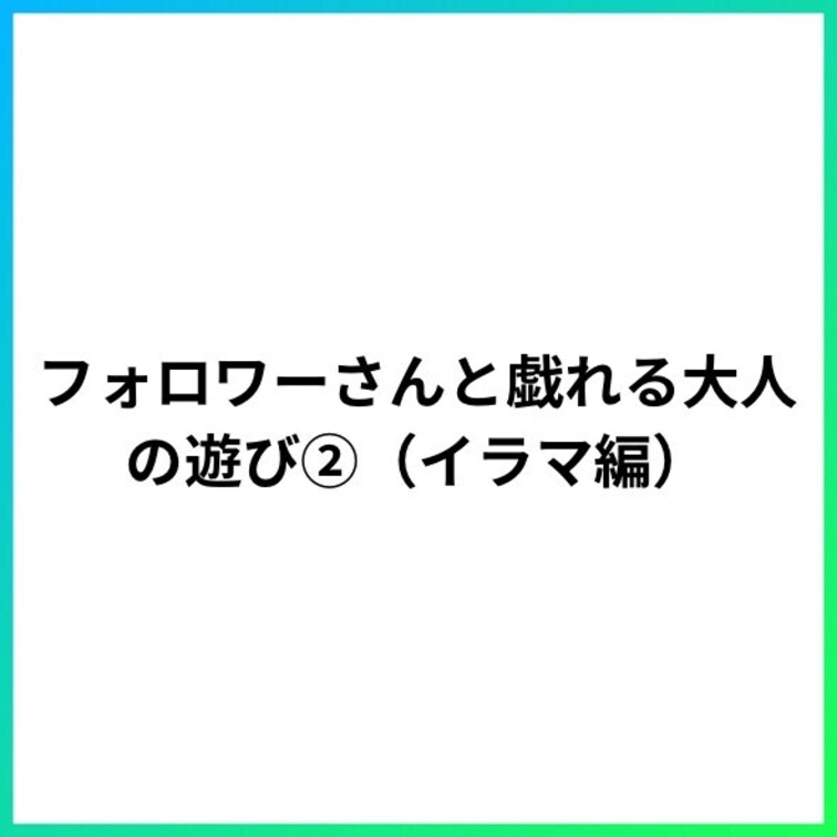 フォロワーさんと戯れる大人の遊び②(イラマ編)