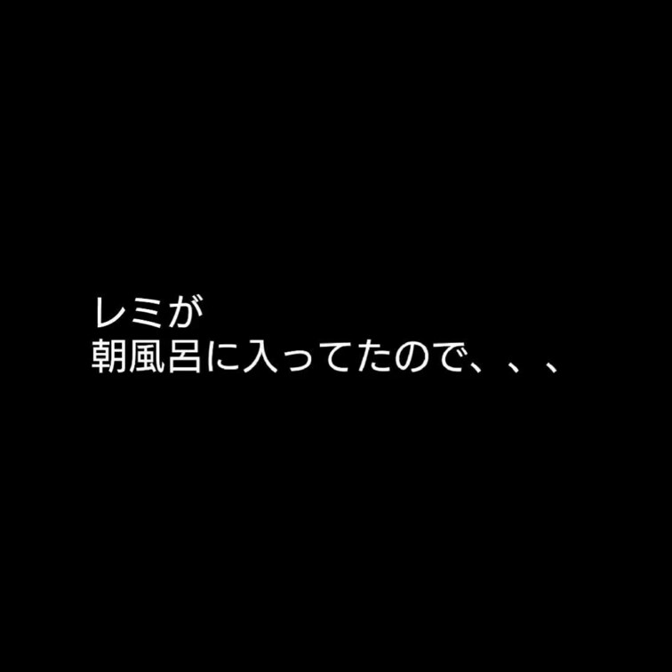 朝起きたらムラムラ　　　　　　　　　　　　　　　　

そんな時にレミは朝風呂　　　　　　　　　　　　　　

突撃