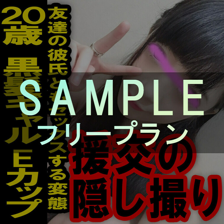 フリープラン専用サンプル動画ー援の個人撮影[No.7]20歳Eカップ黒髪ギャル～友達の彼氏にもハメられている○○○
