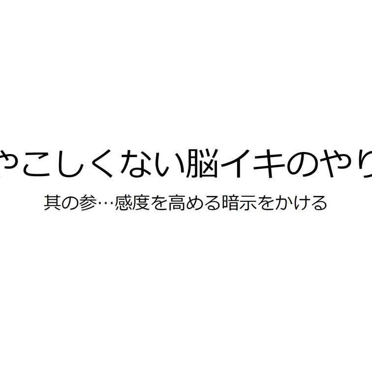 【最重要項目】
"ややこしくない脳イキのやり方"講座
其の参…感度を高める○○○をかける

これで貴方も"脳イキ