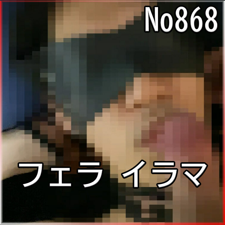 No868 フェラ イラマ 目隠し ○○○束 SM