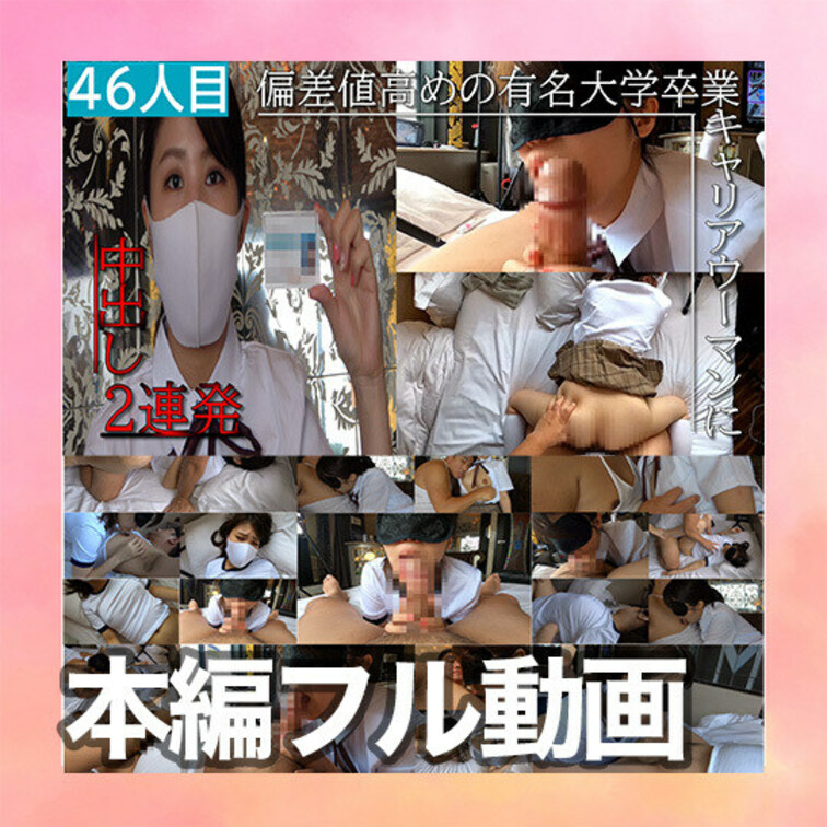 ４６人目        
【本編フル動画】

名門有名女子大学卒業のキャリアウーマンに
中出し２連発、個人撮影