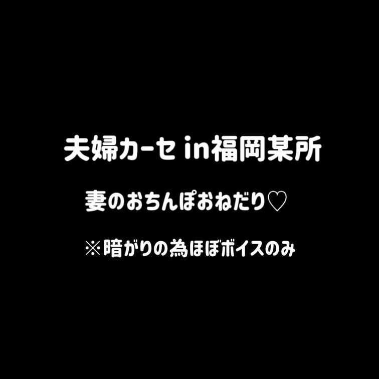 深夜 福岡某所。車の中で妻おちんぽおねだり。ボイスのみでお楽しみください。