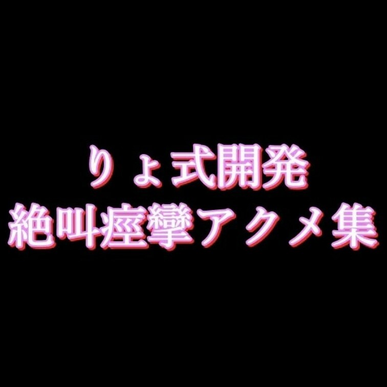 【りょ式開発　絶叫痙攣アクメ集】

サンプル版です。詳細が見たい方は各種プランへ