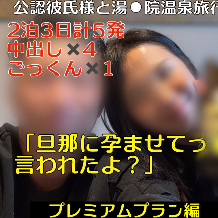 【プレミアムプラン編】
公認彼氏と湯⚫︎院温泉旅行編
2泊3日計5発‼️中出し✖️4ごっくん✖️1
「旦那に孕ませ