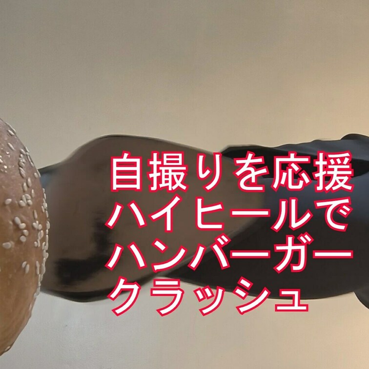 サンプル込み約２分１４秒
自撮り女性応援企画ハイヒールでハンバーガークラッシュ
セクシーなハイヒールでぐちゃぐちゃ