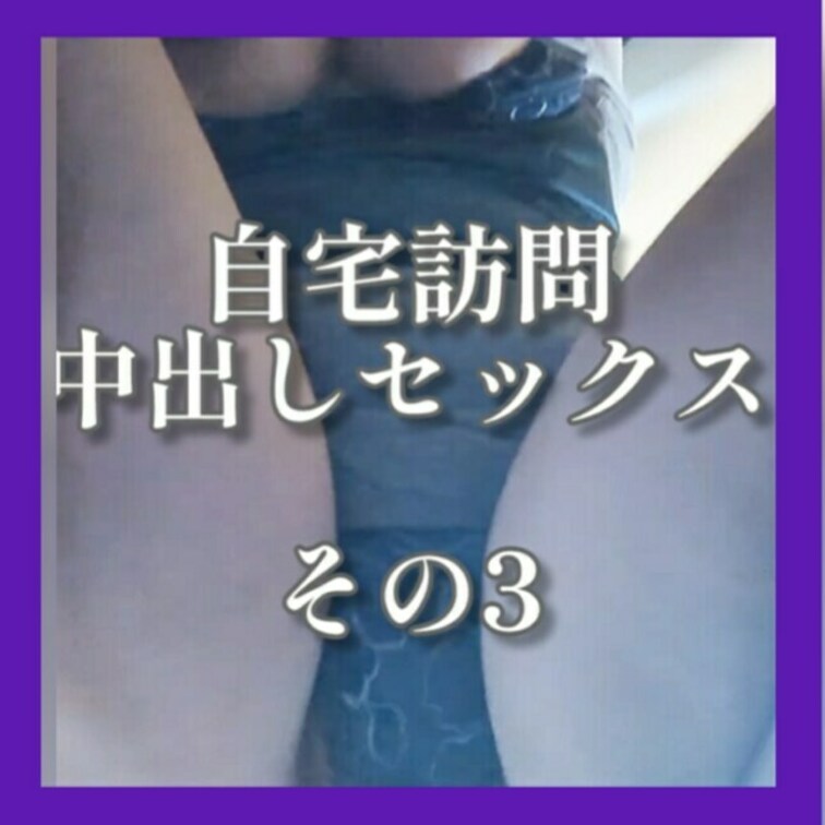 自宅訪問中出しセックス　その3　公開。
