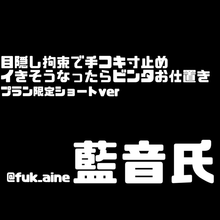 【プラン加入限定ショートver】
目隠しされて十字枷でひたすら手コキ寸止め❕
藍音のおっぱい見たいなら我慢してね〜