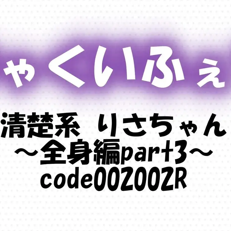 code002002R
清楚系 りさちゃん～全身編part3～