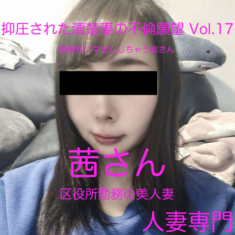 失楽園性交―繰り返す密会、深まる愛…密室不倫
抑圧された清楚妻の不倫願望 Vol.17 区役所勤務の美人妻 茜さん　