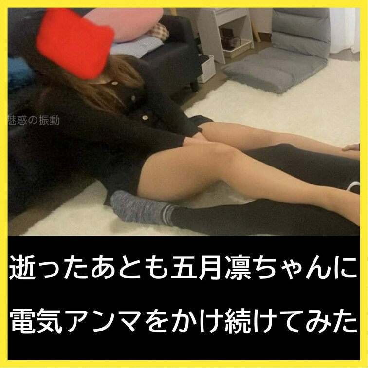 逝ったあとも電気アンマをかけ続けてたら「もういいー！やめてやめて」を連発しちゃう五月凛ちゃん