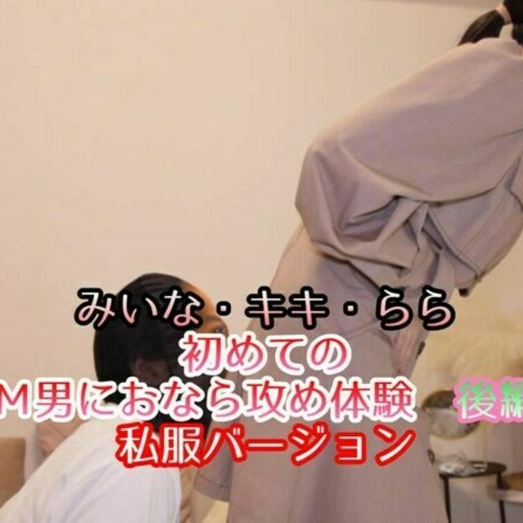 みいな・キキ・らら・３人でのＭ男おなら攻めの後編です。
今回使用している服装はそれぞれの私服です。
なので普段の女の