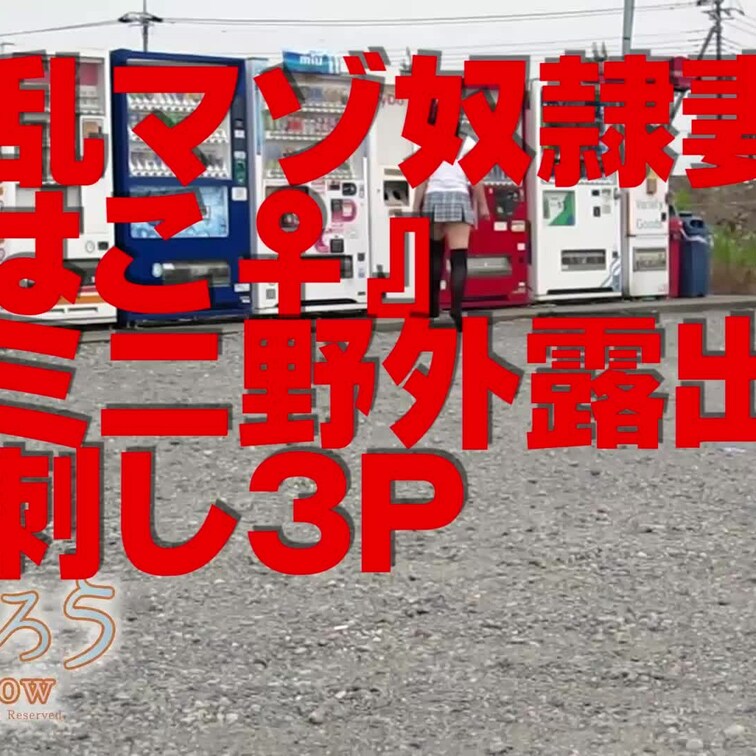 淫乱マゾ熟妻『はこ♀』
激ミニ野外露出＋串刺し３Ｐ